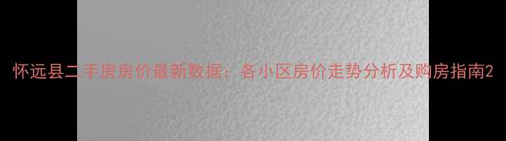 图片 怀远县二手房房价最新数据：各小区房价走势分析及购房指南2