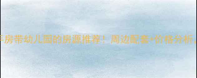 图片 恒大小区二手房带幼儿园的房源推荐！周边配套+价格分析，附购房攻略