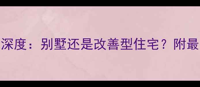 图片 恒水源小区二手房深度：别墅还是改善型住宅？附最新房价及选房指南