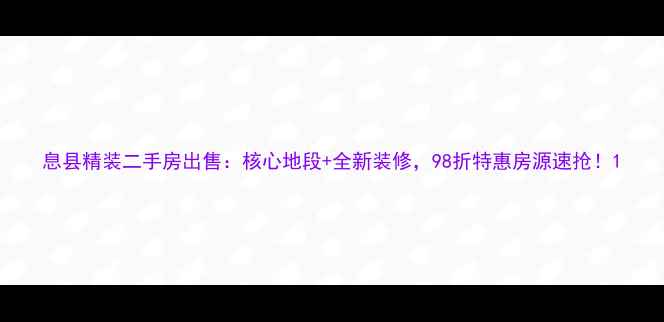 图片 息县精装二手房出售：核心地段+全新装修，98折特惠房源速抢！1