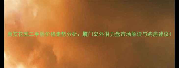 图片 惠安花园二手房价格走势分析：厦门岛外潜力盘市场解读与购房建议1