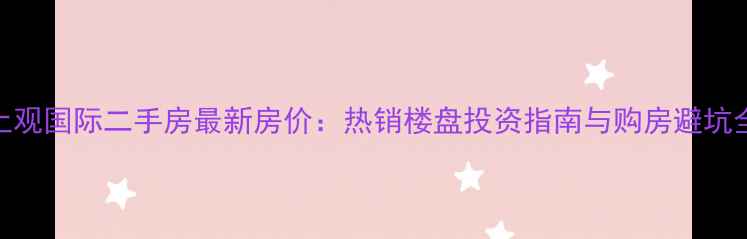 图片 惠州上观国际二手房最新房价：热销楼盘投资指南与购房避坑全攻略