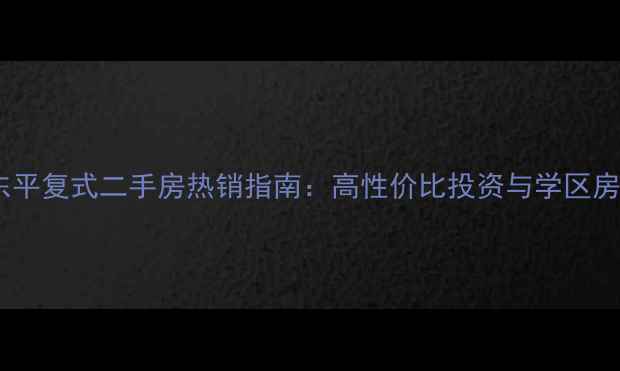 图片 惠州东平复式二手房热销指南：高性价比投资与学区房推荐1