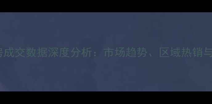 图片 惠州二手房成交数据深度分析：市场趋势、区域热销与购房建议1