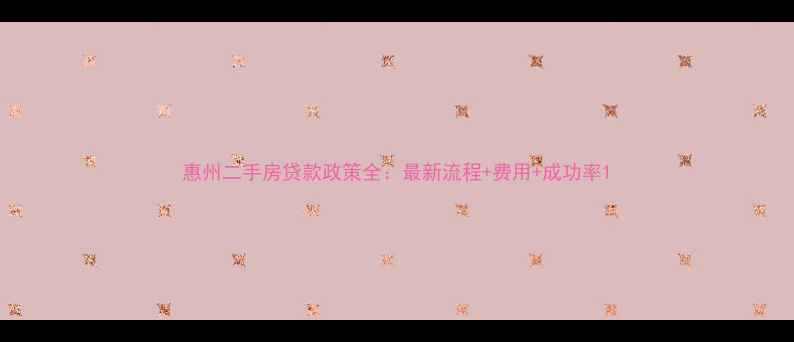 图片 惠州二手房贷款政策全：最新流程+费用+成功率1