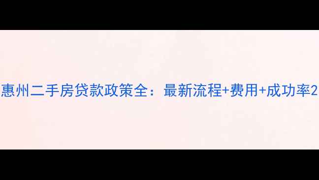 图片 惠州二手房贷款政策全：最新流程+费用+成功率2