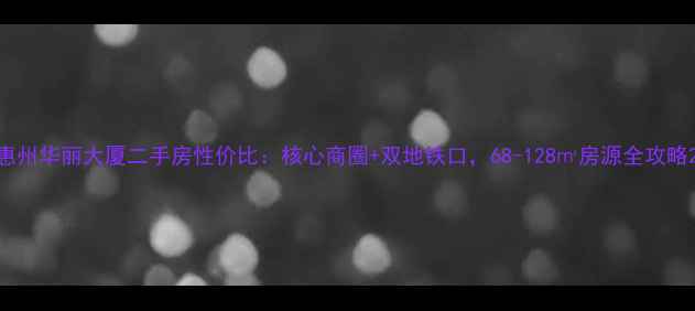 图片 惠州华丽大厦二手房性价比：核心商圈+双地铁口，68-128㎡房源全攻略2