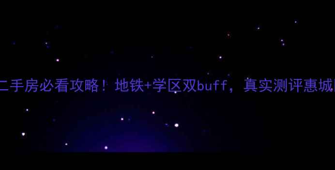 图片 惠州南翠花园二手房必看攻略！地铁+学区双buff，真实测评惠城区性价比神盘1