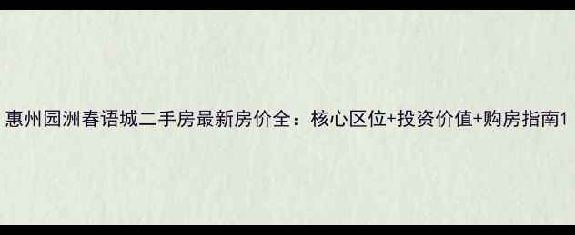 图片 惠州园洲春语城二手房最新房价全：核心区位+投资价值+购房指南1