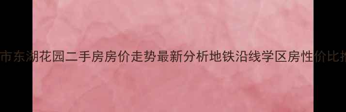 图片 惠州市东湖花园二手房房价走势最新分析地铁沿线学区房性价比推荐1