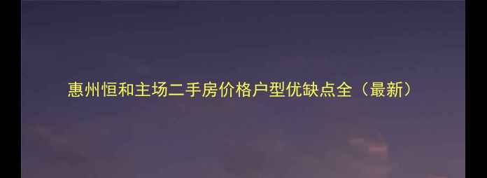 图片 惠州恒和主场二手房价格户型优缺点全（最新）