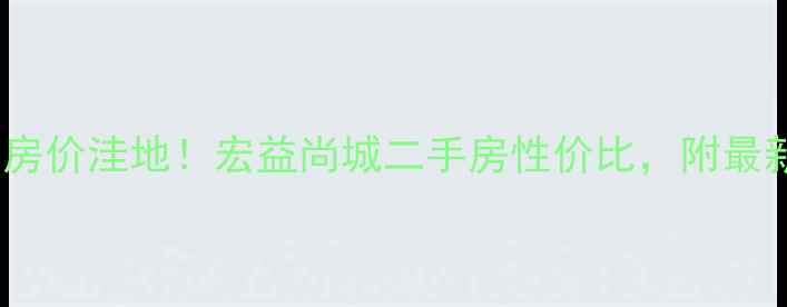 图片 惠州惠城区房价洼地！宏益尚城二手房性价比，附最新成交数据2