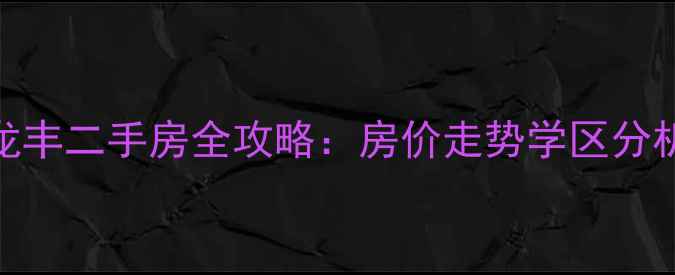图片 惠州惠城龙丰二手房全攻略：房价走势学区分析投资潜力