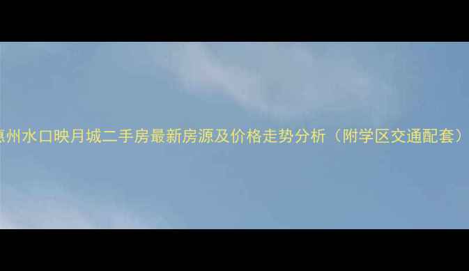 图片 惠州水口映月城二手房最新房源及价格走势分析（附学区交通配套）2