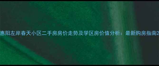 图片 惠阳左岸春天小区二手房房价走势及学区房价值分析：最新购房指南2