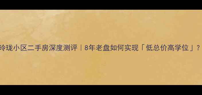 图片 慈溪玲珑小区二手房深度测评｜8年老盘如何实现「低总价高学位」？🏷️