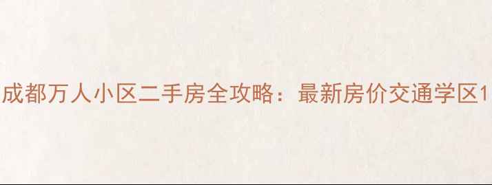 图片 成都万人小区二手房全攻略：最新房价交通学区1