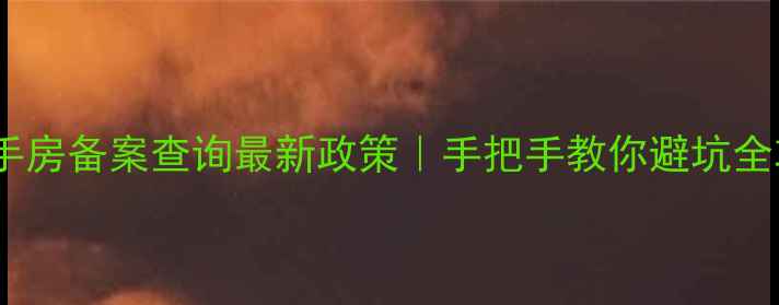 图片 成都二手房备案查询最新政策｜手把手教你避坑全攻略✅2