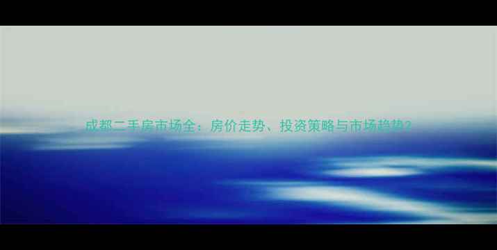 图片 成都二手房市场全：房价走势、投资策略与市场趋势2