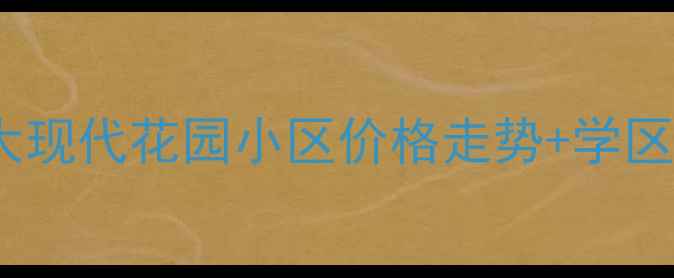 图片 成都二手房市场分析川师大现代花园小区价格走势+学区房价值全（附购房指南）1