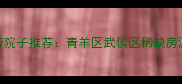 图片 成都二手房带院子推荐：青羊区武侯区稀缺房源+价格趋势1