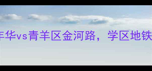 图片 成都二手房必看！盛世年华vs青羊区金河路，学区地铁房怎么选？附最新房价1