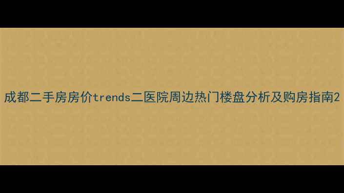 图片 成都二手房房价trends二医院周边热门楼盘分析及购房指南2