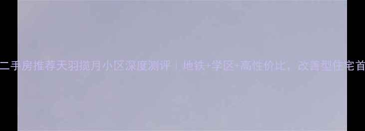 图片 成都二手房推荐天羽揽月小区深度测评｜地铁+学区+高性价比，改善型住宅首选！