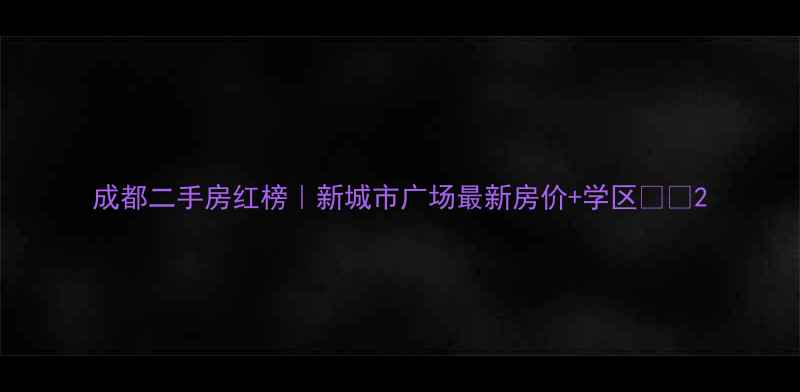 图片 成都二手房红榜｜新城市广场最新房价+学区🏠💰2