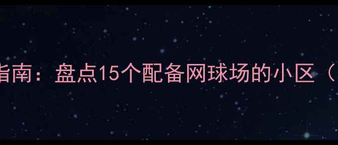 图片 成都二手房购房指南：盘点15个配备网球场的小区（附房价与交通）2