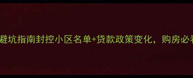 图片 成都二手房避坑指南封控小区名单+贷款政策变化，购房必看！🏘️💡1