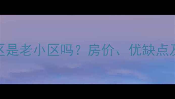 图片 成都伏龙小区是老小区吗？房价、优缺点及购房攻略全