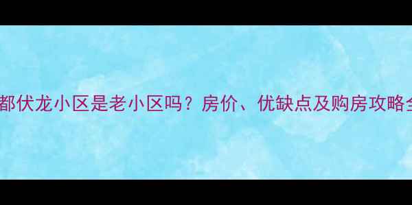 图片 成都伏龙小区是老小区吗？房价、优缺点及购房攻略全2