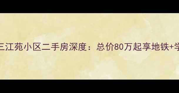 图片 成都双流区三江苑小区二手房深度：总价80万起享地铁+学区双优资产