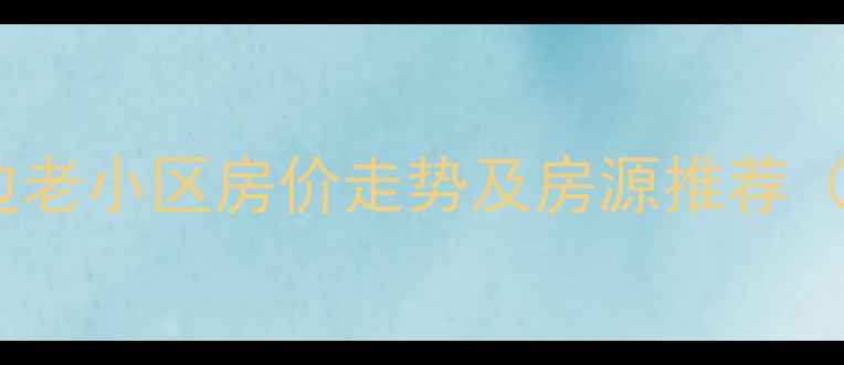 图片 成都大悦城周边老小区房价走势及房源推荐（附最新数据）2