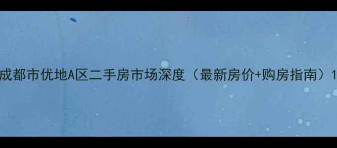 图片 成都市优地A区二手房市场深度（最新房价+购房指南）1