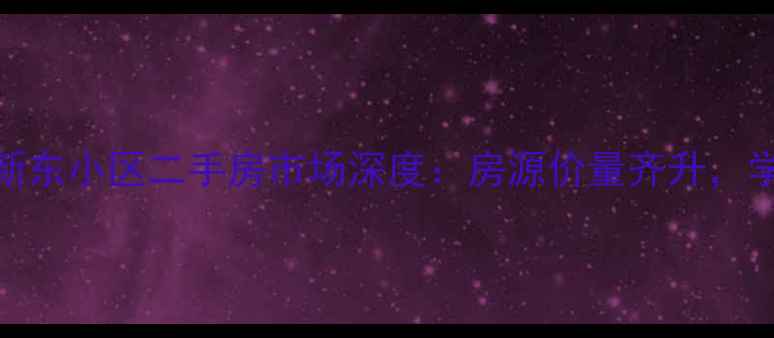 图片 成都市新都区新东小区二手房市场深度：房源价量齐升，学区房价值凸显