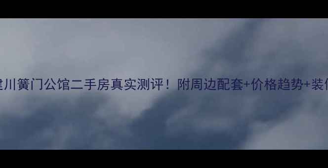 图片 成都建川簧门公馆二手房真实测评！附周边配套+价格趋势+装修攻略