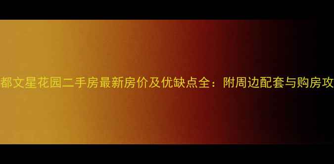 图片 成都文星花园二手房最新房价及优缺点全：附周边配套与购房攻略