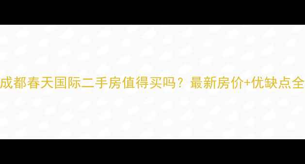 图片 成都春天国际二手房值得买吗？最新房价+优缺点全