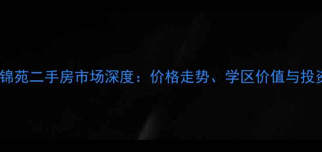 图片 成都望江锦苑二手房市场深度：价格走势、学区价值与投资潜力全1