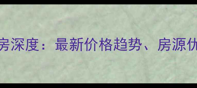 图片 成都沙河路苑二手房深度：最新价格趋势、房源优劣势及购房全攻略