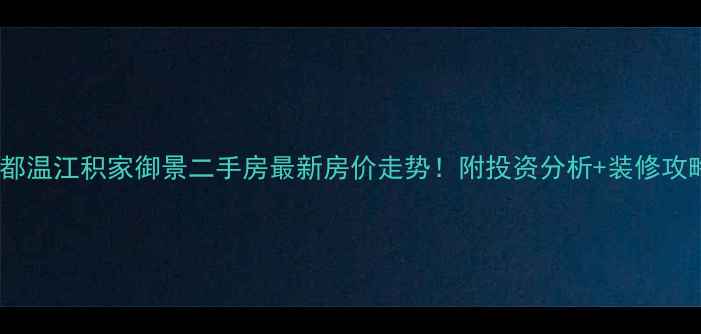 图片 成都温江积家御景二手房最新房价走势！附投资分析+装修攻略1