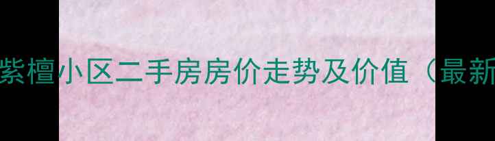 图片 成都紫檀小区二手房房价走势及价值（最新版）