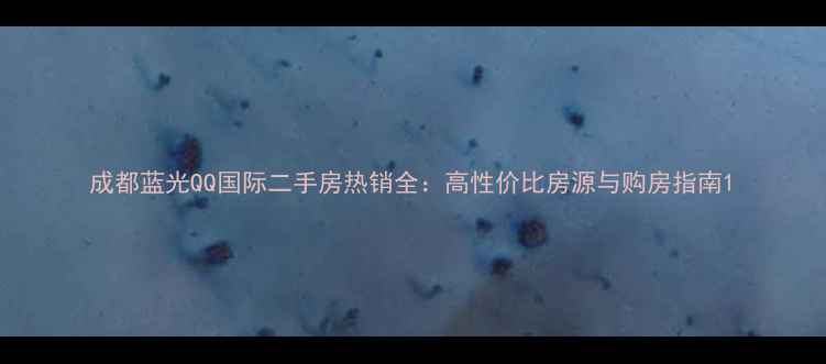 图片 成都蓝光QQ国际二手房热销全：高性价比房源与购房指南1