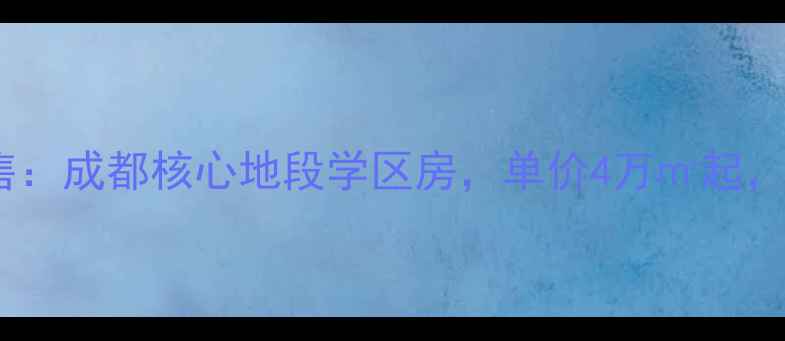 图片 成都蓝天小区部队房出售：成都核心地段学区房，单价4万㎡起，附周边配套及交易指南2