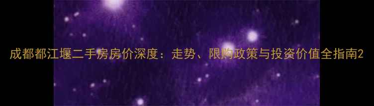 图片 成都都江堰二手房房价深度：走势、限购政策与投资价值全指南2