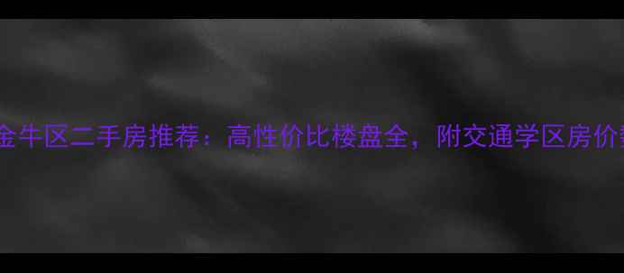 图片 成都金牛区二手房推荐：高性价比楼盘全，附交通学区房价数据1
