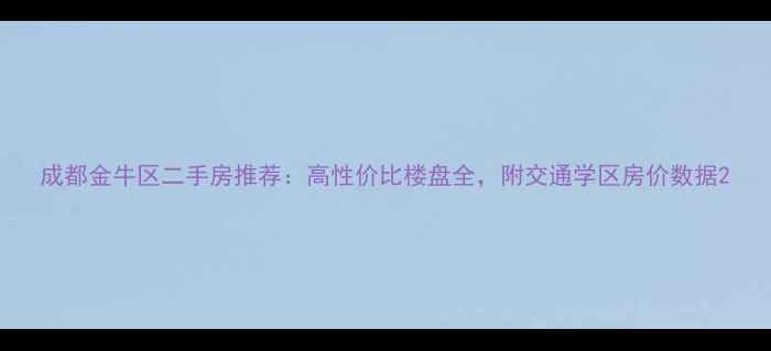 图片 成都金牛区二手房推荐：高性价比楼盘全，附交通学区房价数据2