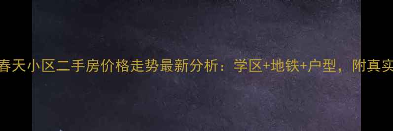 图片 成都锦江春天小区二手房价格走势最新分析：学区+地铁+户型，附真实房源对比